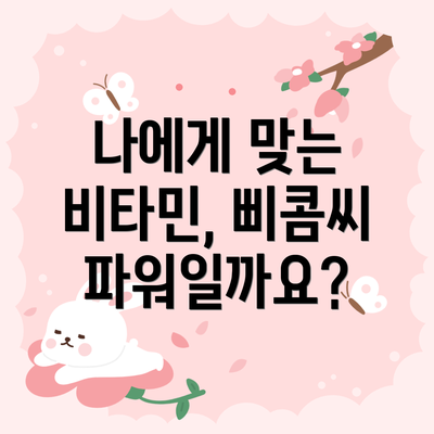 나에게 맞는 비타민, 삐콤씨 파워일까요?