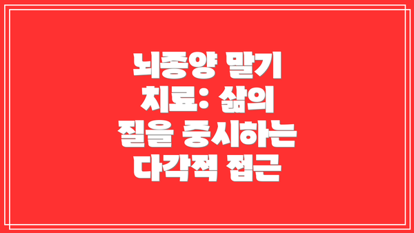 뇌종양 말기 치료: 삶의 질을 중시하는 다각적 접근