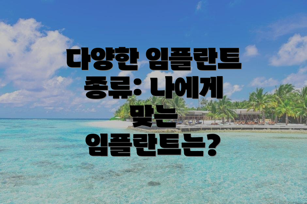 다양한 임플란트 종류: 나에게 맞는 임플란트는?
