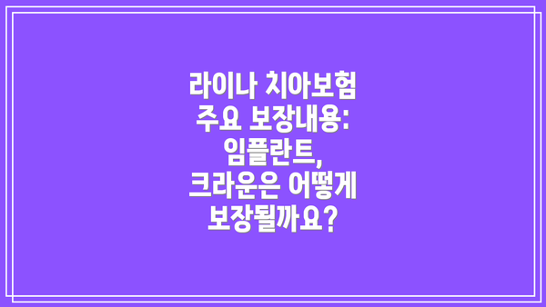 라이나 치아보험 주요 보장내용: 임플란트, 크라운은 어떻게 보장될까요?