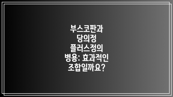 부스코판과 당의정 플러스정의 병용: 효과적인 조합일까요?