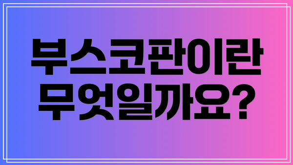 부스코판이란 무엇일까요?