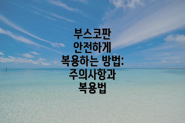 부스코판 안전하게 복용하는 방법: 주의사항과 복용법