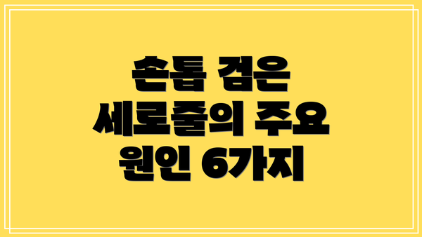 손톱 검은 세로줄의 주요 원인 6가지