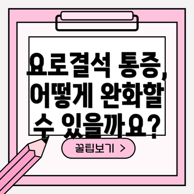 요로결석 통증, 어떻게 완화할 수 있을까요?