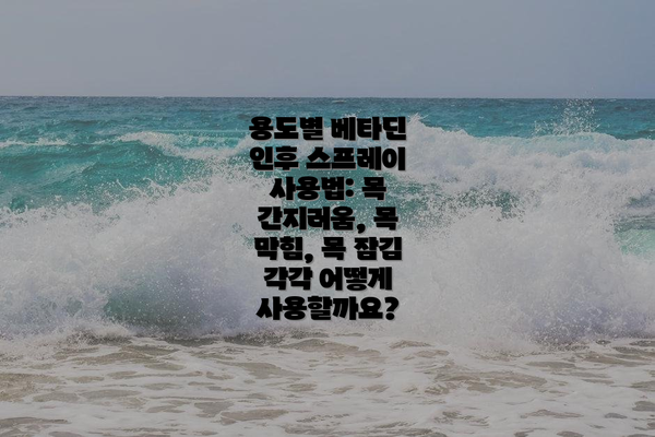 용도별 베타딘 인후 스프레이 사용법: 목 간지러움, 목 막힘, 목 잠김 각각 어떻게 사용할까요?