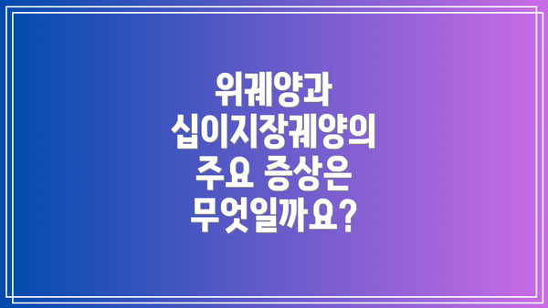 위궤양과 십이지장궤양의 주요 증상은 무엇일까요?