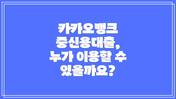 카카오뱅크 중신용대출, 누가 이용할 수 있을까요?