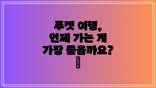 푸켓 여행, 언제 가는 게 가장 좋을까요? 🤔