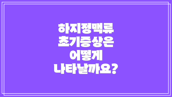 하지정맥류 초기증상은 어떻게 나타날까요?