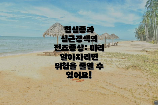 협심증과 심근경색의 전조증상: 미리 알아차리면 위험을 줄일 수 있어요!