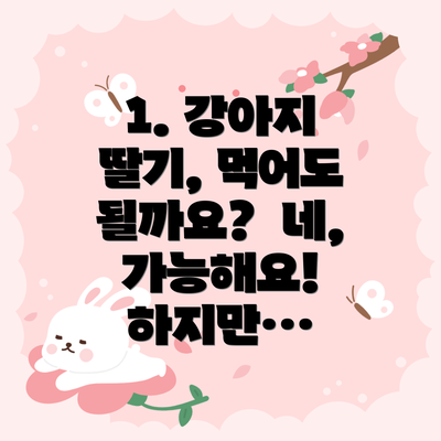 1. 강아지 딸기, 먹어도 될까요?  네, 가능해요! 하지만…