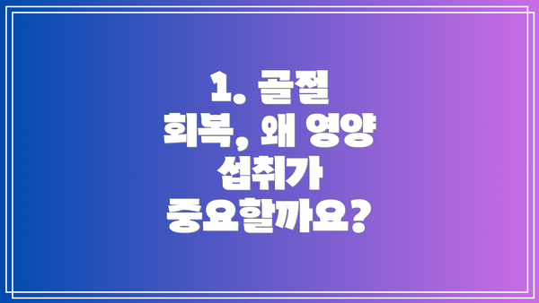1. 골절 회복, 왜 영양 섭취가 중요할까요?
