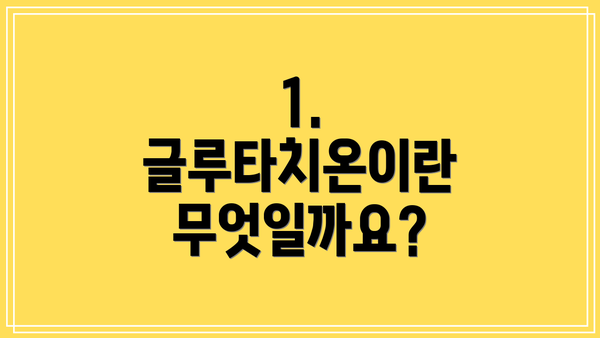 1. 글루타치온이란 무엇일까요?