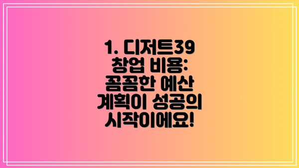 1. 디저트39 창업 비용: 꼼꼼한 예산 계획이 성공의 시작이에요!