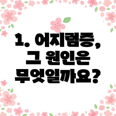 1. 어지럼증, 그 원인은 무엇일까요?