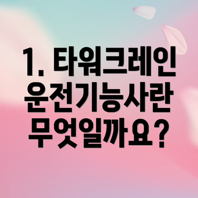 1. 타워크레인 운전기능사란 무엇일까요?
