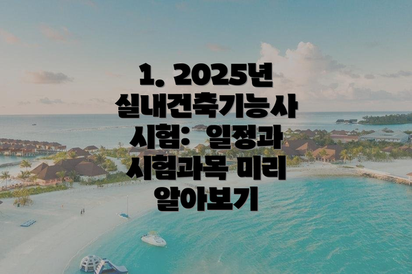 1. 2025년 실내건축기능사 시험:  일정과 시험과목 미리 알아보기