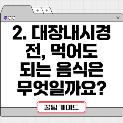 2. 대장내시경 전, 먹어도 되는 음식은 무엇일까요?