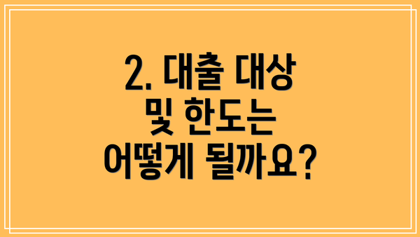 2. 대출 대상 및 한도는 어떻게 될까요?