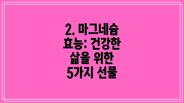 2. 마그네슘 효능: 건강한 삶을 위한 5가지 선물