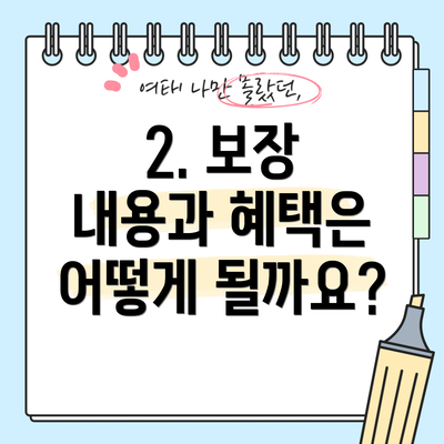 2. 보장 내용과 혜택은 어떻게 될까요?