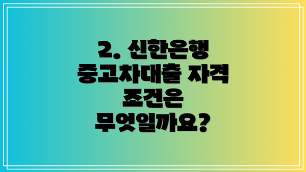 2. 신한은행 중고차대출 자격 조건은 무엇일까요?