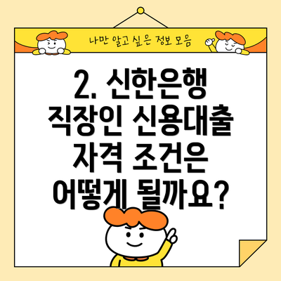 2. 신한은행 직장인 신용대출 자격 조건은 어떻게 될까요?