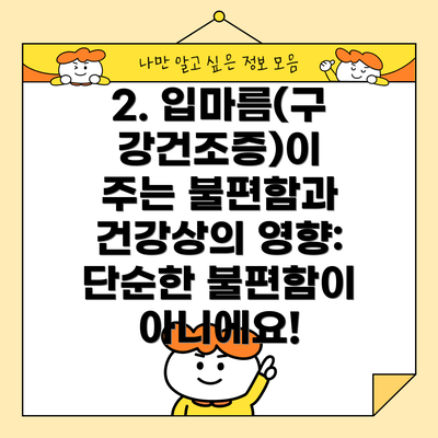 2. 입마름(구강건조증)이 주는 불편함과 건강상의 영향: 단순한 불편함이 아니에요!