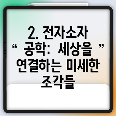 2. 전자소자 공학:  세상을 연결하는 미세한 조각들