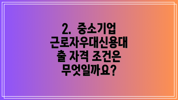 2.  중소기업근로자우대신용대출 자격 조건은 무엇일까요?