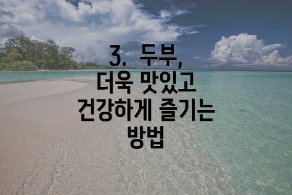 3.  두부, 더욱 맛있고 건강하게 즐기는 방법