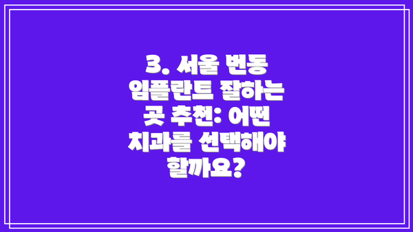 3. 서울 번동 임플란트 잘하는 곳 추천: 어떤 치과를 선택해야 할까요?