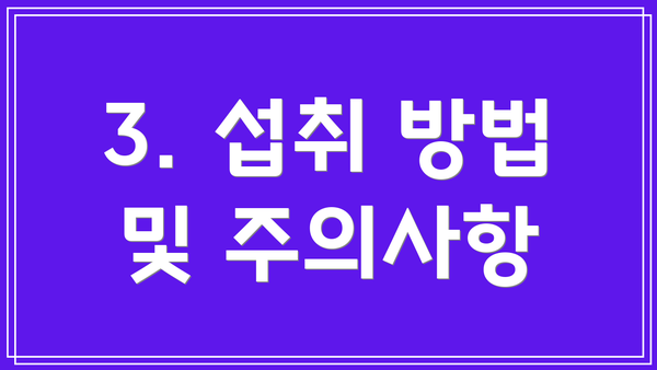 3. 섭취 방법 및 주의사항