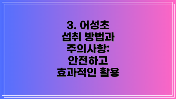 3. 어성초 섭취 방법과 주의사항: 안전하고 효과적인 활용