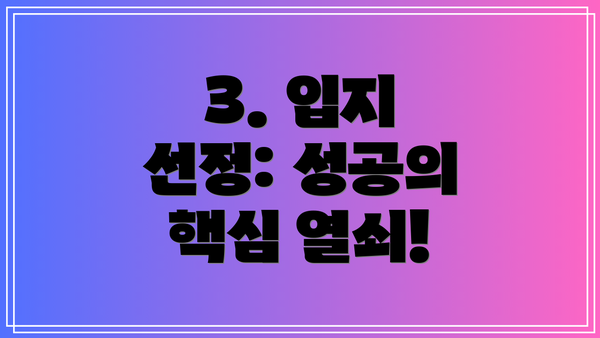 3. 입지 선정: 성공의 핵심 열쇠!