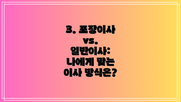 3. 포장이사 vs. 일반이사: 나에게 맞는 이사 방식은?