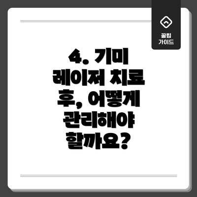 4. 기미 레이저 치료 후, 어떻게 관리해야 할까요?