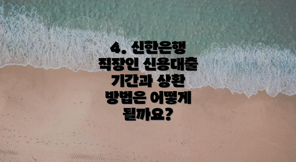 4. 신한은행 직장인 신용대출 기간과 상환 방법은 어떻게 될까요?