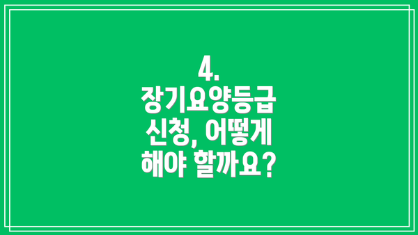 4. 장기요양등급 신청, 어떻게 해야 할까요?