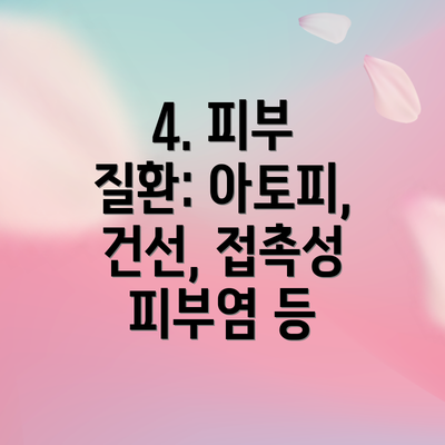 4. 피부 질환: 아토피, 건선, 접촉성 피부염 등