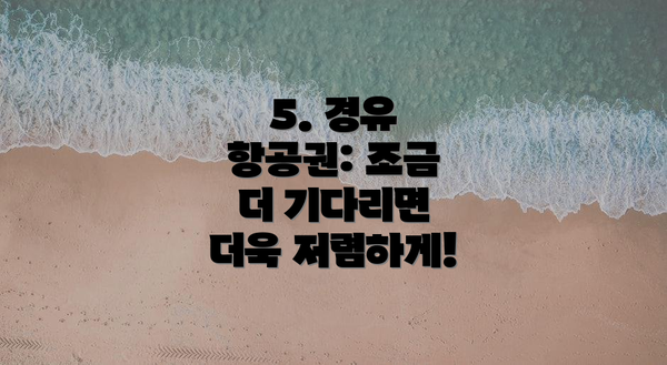 5. 경유 항공권: 조금 더 기다리면 더욱 저렴하게!