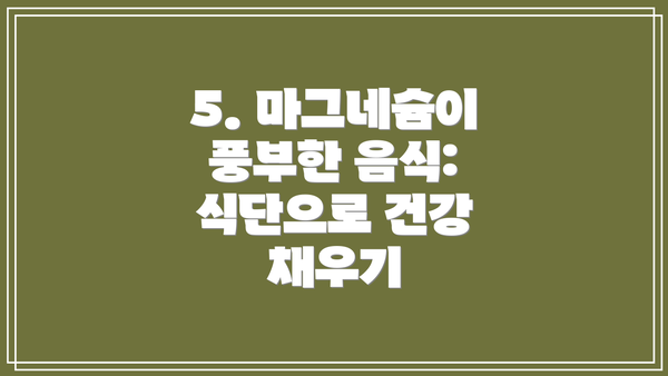 5. 마그네슘이 풍부한 음식: 식단으로 건강 채우기