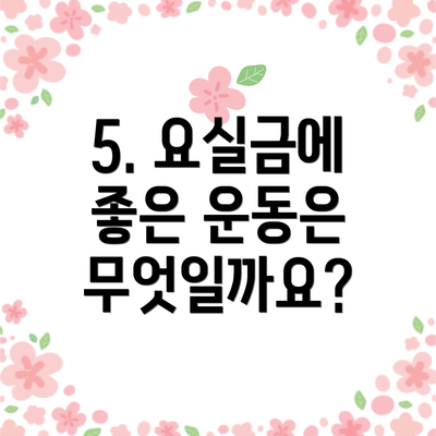 5. 요실금에 좋은 운동은 무엇일까요?