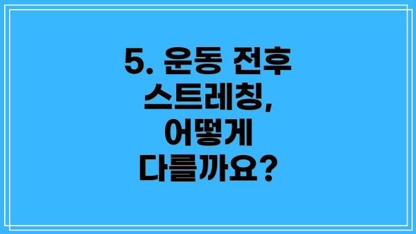 5. 운동 전후 스트레칭, 어떻게 다를까요?