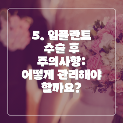 5. 임플란트 수술 후 주의사항: 어떻게 관리해야 할까요?