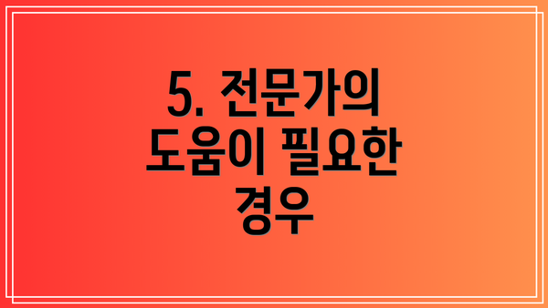5. 전문가의 도움이 필요한 경우