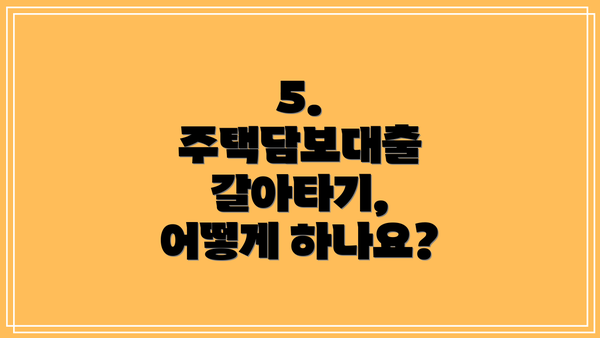 5. 주택담보대출 갈아타기, 어떻게 하나요?