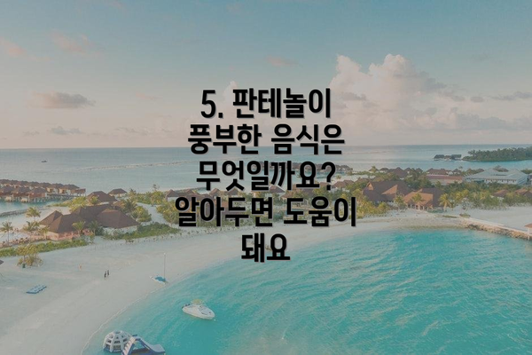 5. 판테놀이 풍부한 음식은 무엇일까요?  알아두면 도움이 돼요