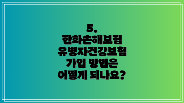 5. 한화손해보험 유병자건강보험 가입 방법은 어떻게 되나요?